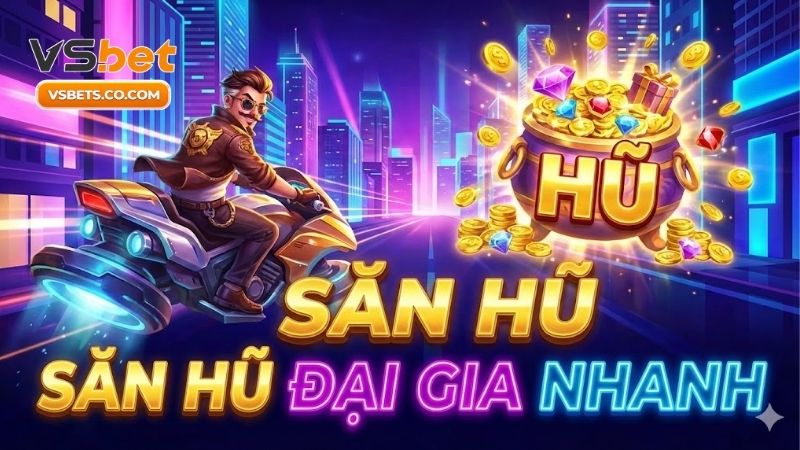 Săn hũ đại gia nhanh và bí kíp thắng lớn từ cao thủ 2 san-hu-dai-gia-nhanh-va-bi-kip-thang-lon-tu-cao-thu